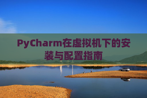 PyCharm在虚拟机下的安装与配置指南